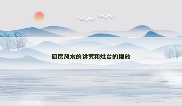 厨房风水的讲究和灶台的摆放