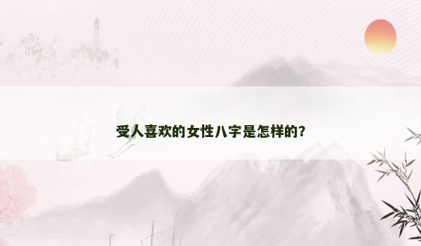 受人喜欢的女性八字是怎样的？