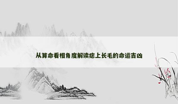 从算命看相角度解读痣上长毛的命运吉凶