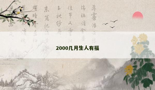 2000几月生人有福