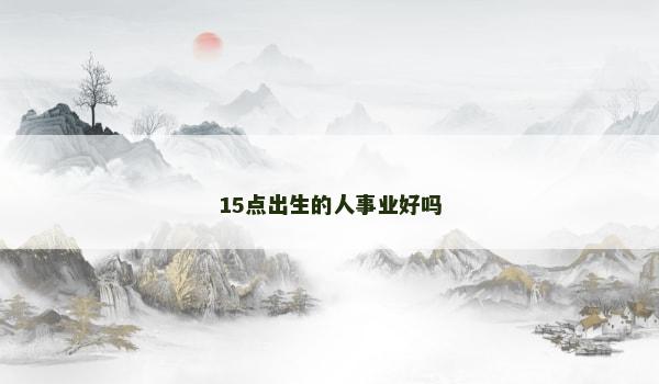 15点出生的人事业好吗