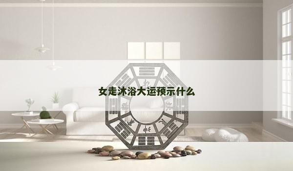 女走沐浴大运预示什么