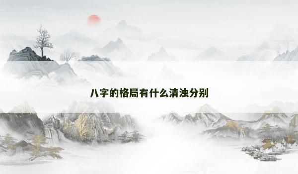 八字的格局有什么清浊分别