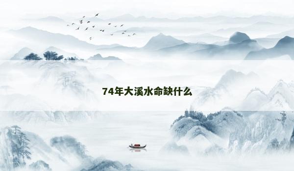 74年大溪水命缺什么