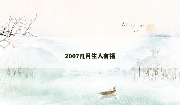 2007几月生人有福