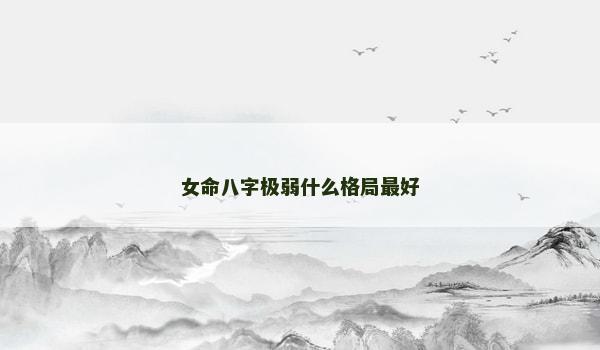 女命八字极弱什么格局最好