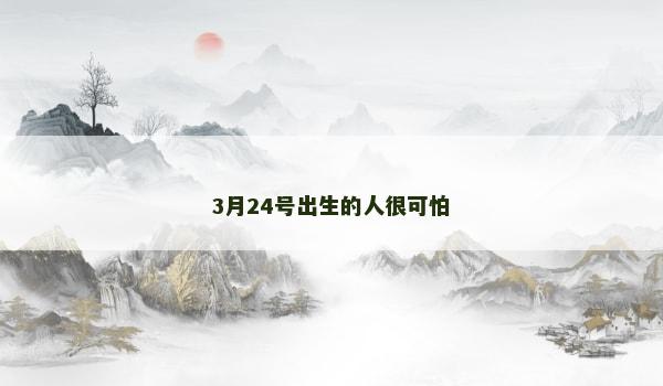 3月24号出生的人很可怕