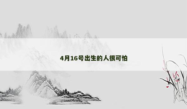 4月16号出生的人很可怕