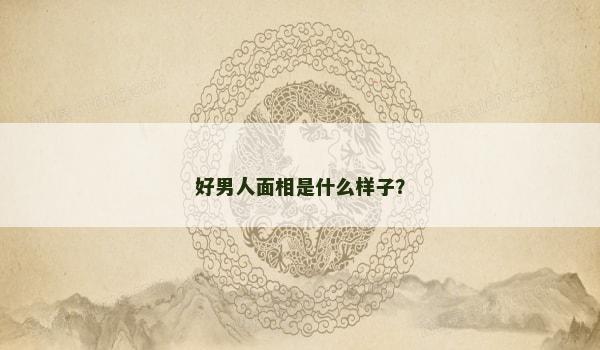 好男人面相是什么样子？