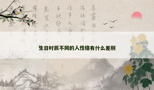 生日时辰不同的人性格有什么差别