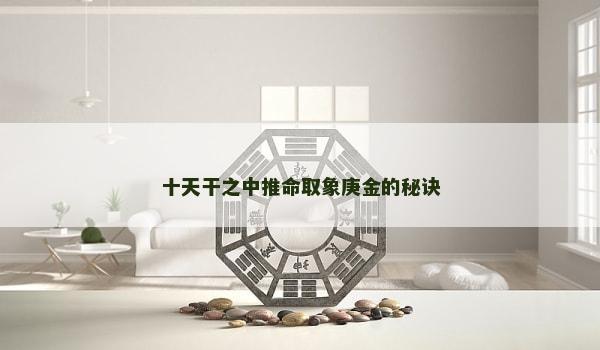 十天干之中推命取象庚金的秘诀