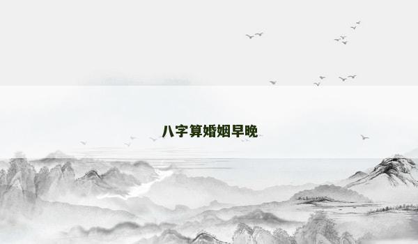 八字算婚姻早晚