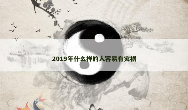 2019年什么样的人容易有灾祸