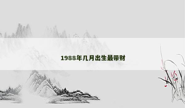 1988年几月出生最带财