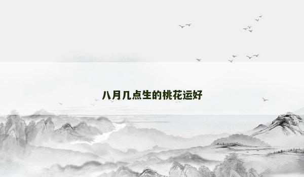 八月几点生的桃花运好