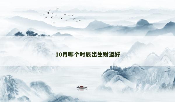 10月哪个时辰出生财运好