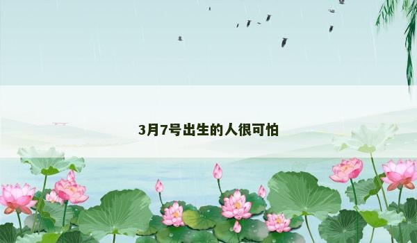 3月7号出生的人很可怕