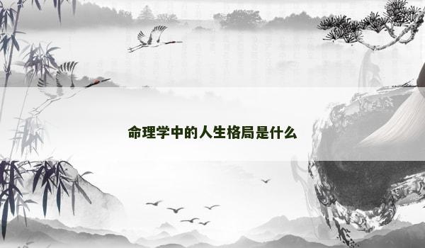 命理学中的人生格局是什么