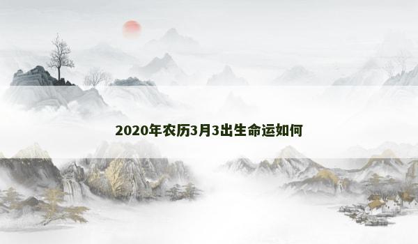 2020年农历3月3出生命运如何