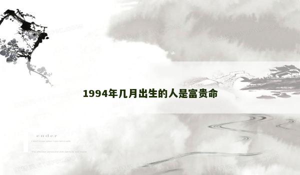 1994年几月出生的人是富贵命