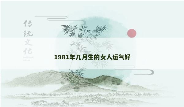 1981年几月生的女人运气好