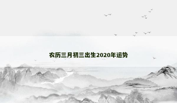 农历三月初三出生2020年运势