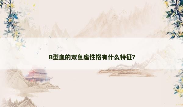 B型血的双鱼座性格有什么特征？