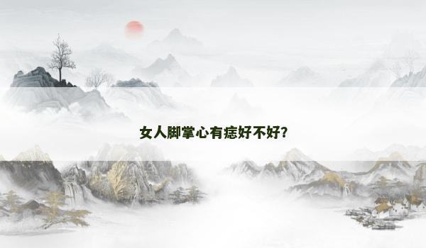 女人脚掌心有痣好不好？