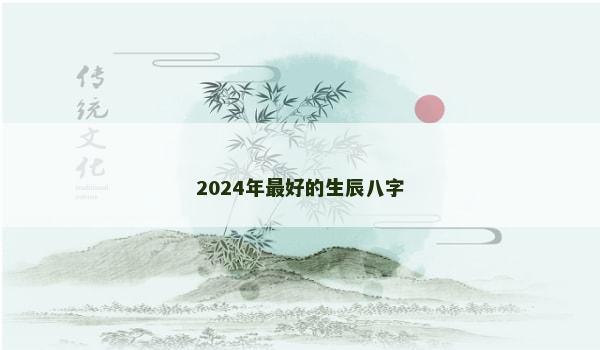 2024年最好的生辰八字