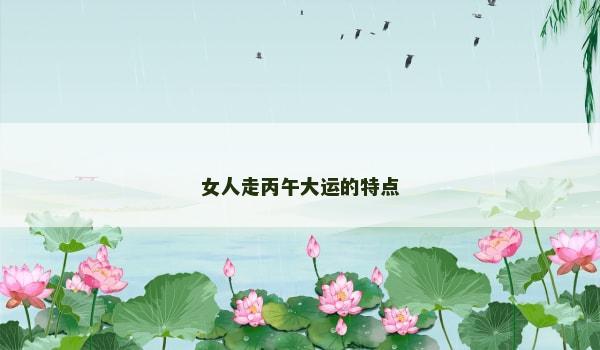 女人走丙午大运的特点