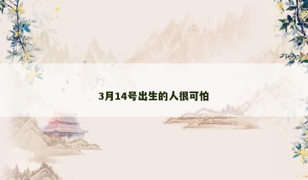 3月14号出生的人很可怕