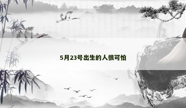 5月23号出生的人很可怕