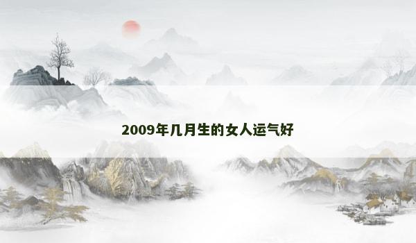 2009年几月生的女人运气好