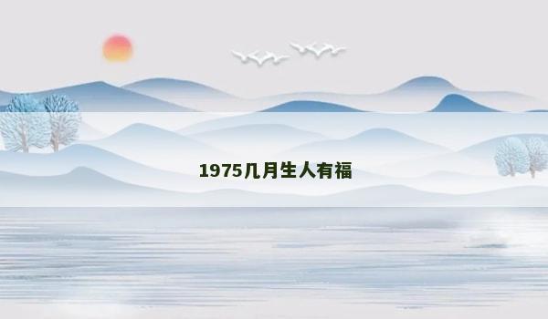 1975几月生人有福