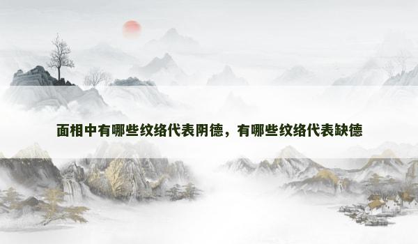 面相中有哪些纹络代表阴德，有哪些纹络代表缺德