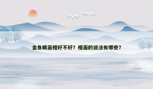 金鱼眼面相好不好？相面的说法有哪些？