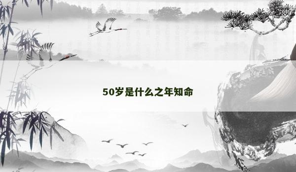 50岁是什么之年知命