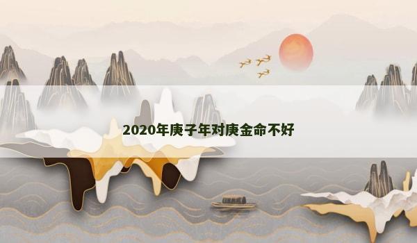 2020年庚子年对庚金命不好