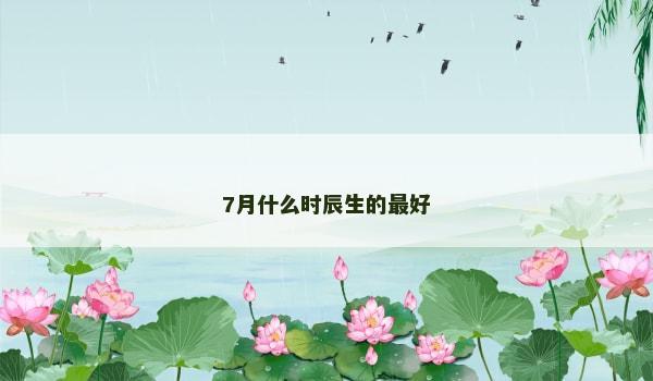 7月什么时辰生的最好