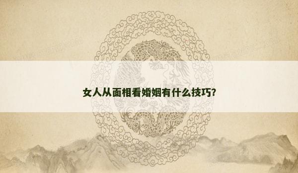 女人从面相看婚姻有什么技巧？