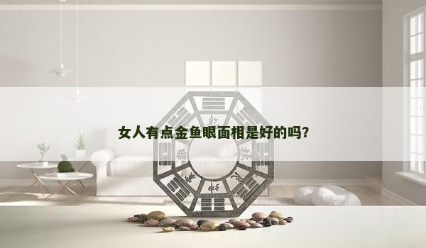 女人有点金鱼眼面相是好的吗？