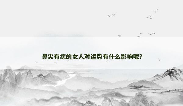 鼻尖有痣的女人对运势有什么影响呢？