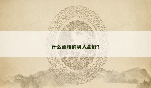 什么面相的男人命好？