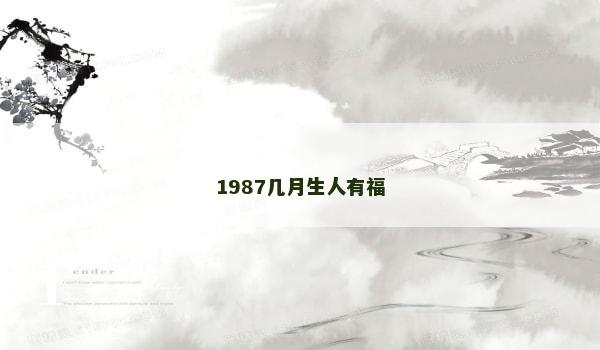 1987几月生人有福