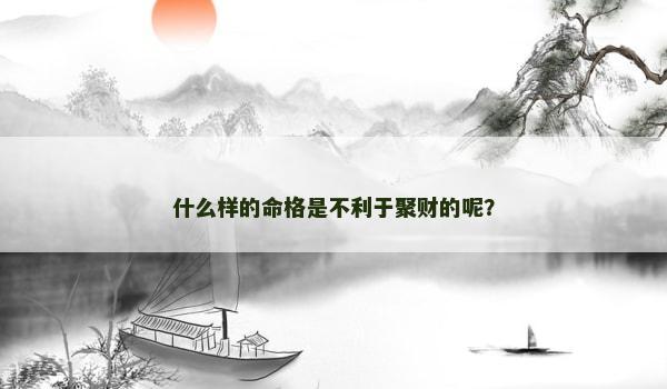 什么样的命格是不利于聚财的呢？