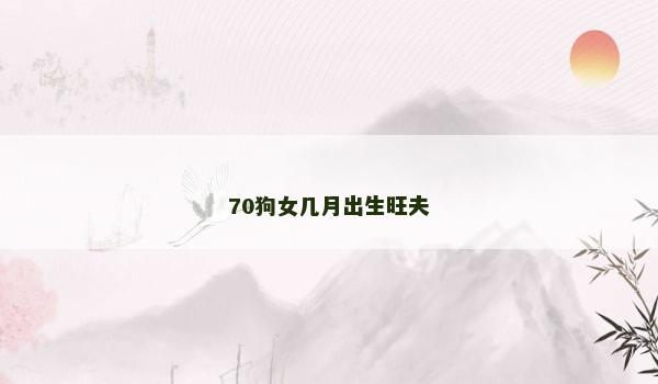 70狗女几月出生旺夫