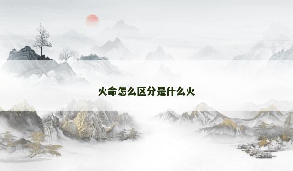 火命怎么区分是什么火